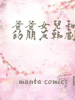 爸爸女儿和女儿的朋友韩剧