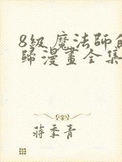 8级魔法师的回归漫画全集免费阅读