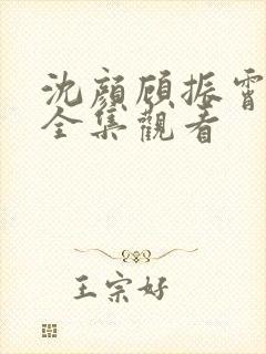 沈颜顾振霄短剧全集观看