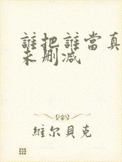 谁把谁当真漫剧未删减