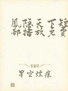 凤隐天下短剧全部播放免费