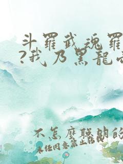 斗罗武魂罗三炮?我乃黑龙帝君