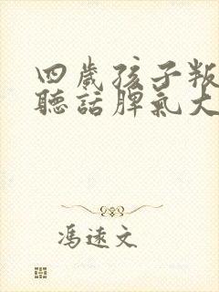 四岁孩子叛逆不听话脾气大怎么办