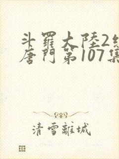 斗罗大陆2绝世唐门第107集