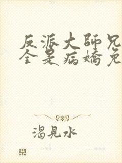 反派大师兄师妹全是病娇免费漫画下拉式