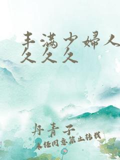 丰满少妇人妻久久久久