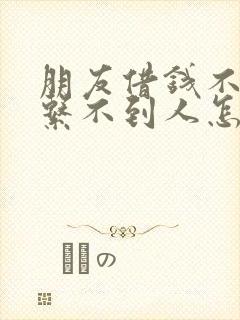 朋友借钱不还联系不到人怎么办