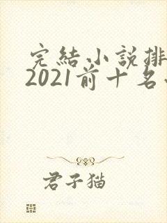 完结小说排行榜2021前十名小说排行榜