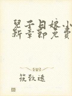 儿子日娘小说最新章节免费阅读