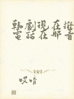 韩剧现在拨打的电话在哪看