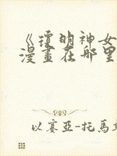 《琼明神女录》漫画在哪里看啊