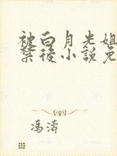 被白月光姐姐囚禁后小说免费阅读