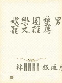 娱乐圈双男主甜宠文推荐