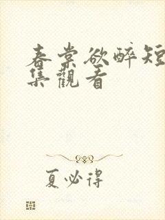 春棠欲醉短剧全集观看