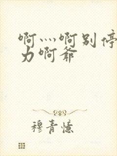 啊灬啊别停灬用力啊爷