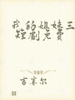 我的姐妹三千岁 短剧免费