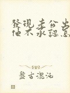 发现老公出轨了他不承认怎么办