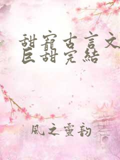 甜宠古言文推荐巨甜完结