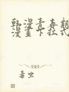 韩漫青春期免费漫画下拉式