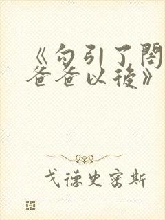 《勾引了闺蜜的爸爸以后》