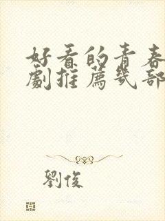 好看的青春电视剧推荐几部 前十名