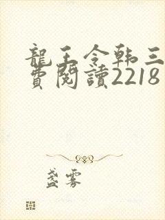 龙王令韩三千免费阅读2218章