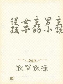 从女主男主写到孩子的小说