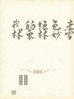 我的绝色老板娘林东林妙雪小说全文免费阅读