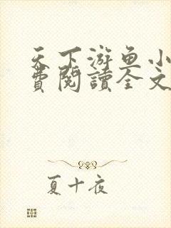 天下游鱼小说免费阅读全文无弹窗