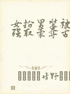 女扮男装被皇帝强取豪夺古言