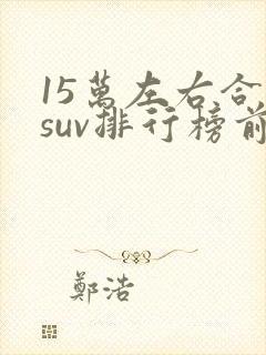 15万左右合资suv排行榜前十名