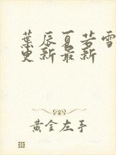 叶辰夏若雪刚刚更新最新