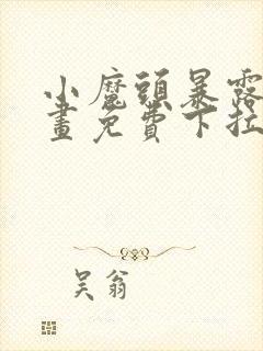 小魔头暴露啦漫画免费下拉式漫画