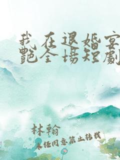 我在退婚宴上惊艳全场短剧