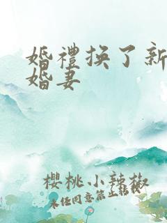 婚礼换了新娘未婚妻