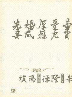 先婚厚爱帝少宠妻成瘾免费阅读