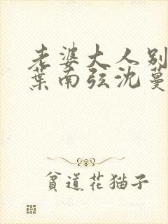 老婆大人别想逃叶南弦沈蔓歌全免费阅读