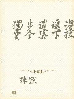 独步逍遥漫画免费全集下拉式漫画