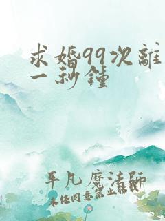 求婚99次离婚一秒钟