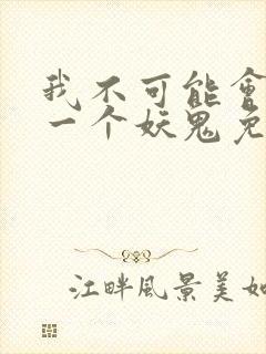 我不可能会怜惜一个妖鬼免费