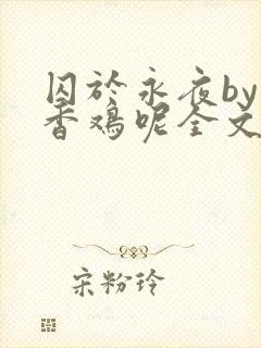 囚于永夜by麦香鸡呢全文免费阅读