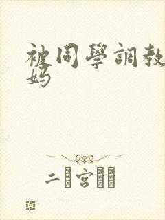 被同学调教的妈妈