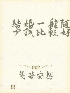 结婚一般随礼多少钱比较好