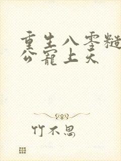 重生八零糙汉老公宠上天