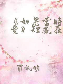 《如果当时说了爱》短剧在线观看