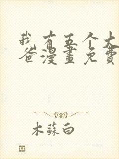 我有五个大佬爸爸漫画免费全集下拉式