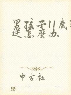 男孩子11岁叛逆怎么办