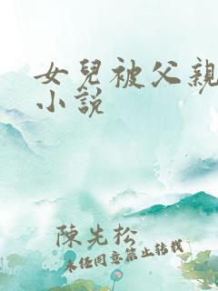 女儿被父亲艹的小说