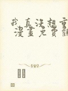 我真没想重生啊 漫画免费观看