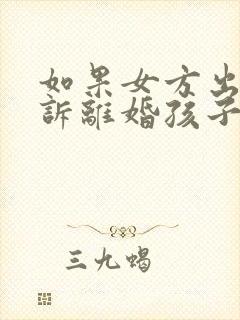 如果女方出轨起诉离婚孩子的抚养权